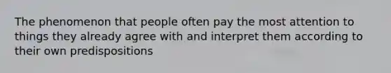 The phenomenon that people often pay the most attention to things they already agree with and interpret them according to their own predispositions