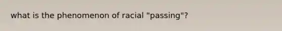 what is the phenomenon of racial "passing"?