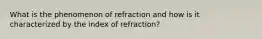 What is the phenomenon of refraction and how is it characterized by the index of refraction?