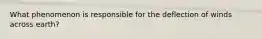 What phenomenon is responsible for the deflection of winds across earth?