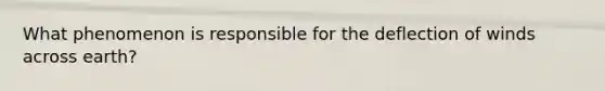 What phenomenon is responsible for the deflection of winds across earth?