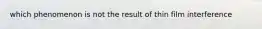 which phenomenon is not the result of thin film interference