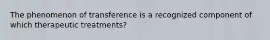 The phenomenon of transference is a recognized component of which therapeutic treatments?