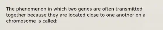 The phenomenon in which two genes are often transmitted together because they are located close to one another on a chromosome is called: