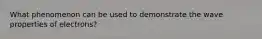What phenomenon can be used to demonstrate the wave properties of electrons?