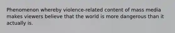 Phenomenon whereby violence-related content of mass media makes viewers believe that the world is more dangerous than it actually is.