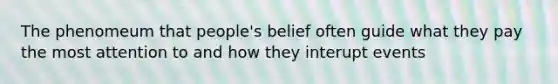 The phenomeum that people's belief often guide what they pay the most attention to and how they interupt events