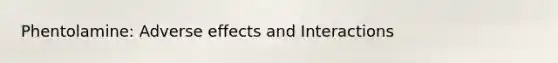 Phentolamine: Adverse effects and Interactions