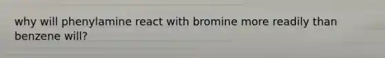 why will phenylamine react with bromine more readily than benzene will?