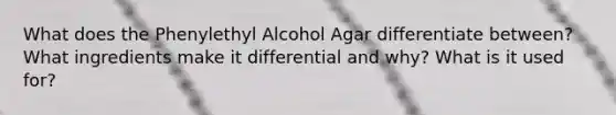 What does the Phenylethyl Alcohol Agar differentiate between? What ingredients make it differential and why? What is it used for?