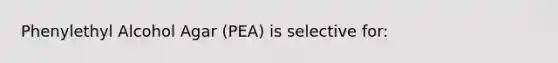 Phenylethyl Alcohol Agar (PEA) is selective for: