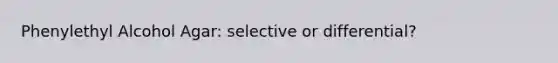 Phenylethyl Alcohol Agar: selective or differential?