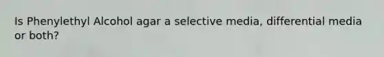 Is Phenylethyl Alcohol agar a selective media, differential media or both?