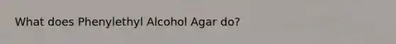 What does Phenylethyl Alcohol Agar do?