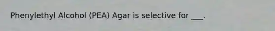 Phenylethyl Alcohol (PEA) Agar is selective for ___.