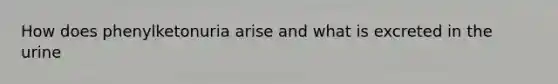 How does phenylketonuria arise and what is excreted in the urine