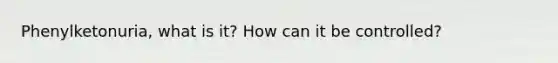 Phenylketonuria, what is it? How can it be controlled?