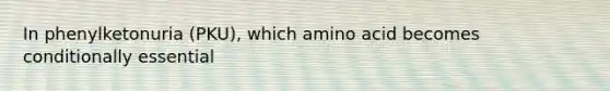 In phenylketonuria (PKU), which amino acid becomes conditionally essential