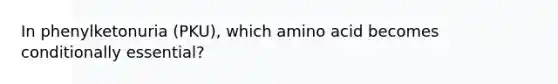 In phenylketonuria (PKU), which amino acid becomes conditionally essential?