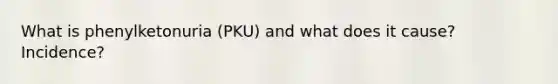 What is phenylketonuria (PKU) and what does it cause? Incidence?