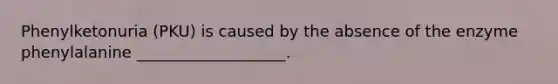 Phenylketonuria (PKU) is caused by the absence of the enzyme phenylalanine ___________________.