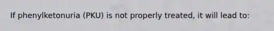 If phenylketonuria (PKU) is not properly treated, it will lead to: