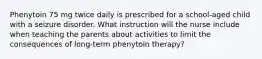 Phenytoin 75 mg twice daily is prescribed for a school-aged child with a seizure disorder. What instruction will the nurse include when teaching the parents about activities to limit the consequences of long-term phenytoin therapy?