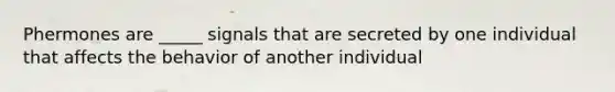 Phermones are _____ signals that are secreted by one individual that affects the behavior of another individual