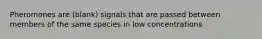 Pheromones are (blank) signals that are passed between members of the same species in low concentrations