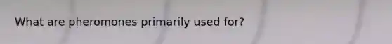 What are pheromones primarily used for?