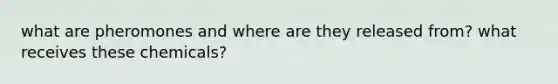 what are pheromones and where are they released from? what receives these chemicals?