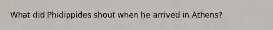 What did Phidippides shout when he arrived in Athens?