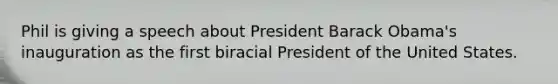 Phil is giving a speech about President Barack Obama's inauguration as the first biracial President of the United States.