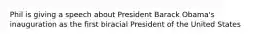 Phil is giving a speech about President Barack Obama's inauguration as the first biracial President of the United States