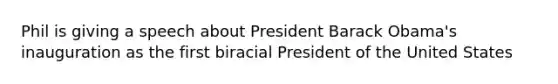 Phil is giving a speech about President Barack Obama's inauguration as the first biracial President of the United States