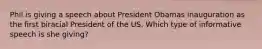 Phil is giving a speech about President Obamas inauguration as the first biracial President of the US. Which type of informative speech is she giving?