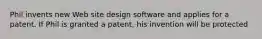 Phil invents new Web site design software and applies for a patent. If Phil is granted a patent, his invention will be protected