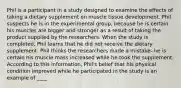 Phil is a participant in a study designed to examine the effects of taking a dietary supplement on muscle tissue development. Phil suspects he is in the experimental group, because he is certain his muscles are bigger and stronger as a result of taking the product supplied by the researchers. When the study is completed, Phil learns that he did not receive the dietary supplement. Phil thinks the researchers made a mistake--he is certain his muscle mass increased while he took the supplement. According to this information, Phil's belief that his physical condition improved while he participated in the study is an example of ____