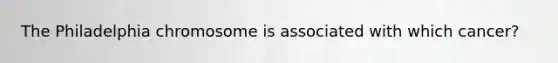 The Philadelphia chromosome is associated with which cancer?