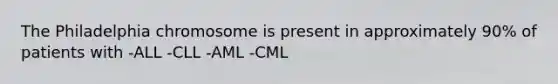 The Philadelphia chromosome is present in approximately 90% of patients with -ALL -CLL -AML -CML