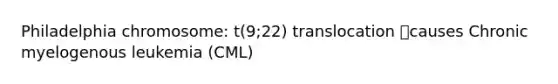 Philadelphia chromosome: t(9;22) translocation causes Chronic myelogenous leukemia (CML)