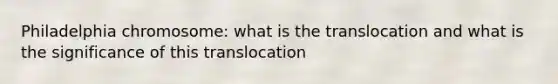 Philadelphia chromosome: what is the translocation and what is the significance of this translocation