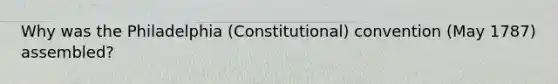 Why was the Philadelphia (Constitutional) convention (May 1787) assembled?