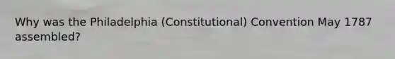 Why was the Philadelphia (Constitutional) Convention May 1787 assembled?