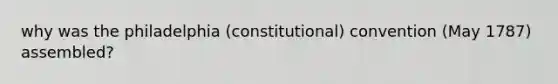 why was the philadelphia (constitutional) convention (May 1787) assembled?