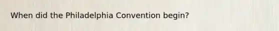 When did the Philadelphia Convention begin?