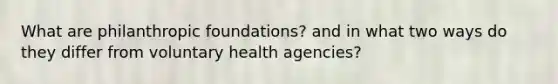 What are philanthropic foundations? and in what two ways do they differ from voluntary health agencies?