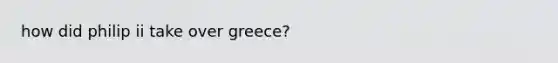 how did philip ii take over greece?