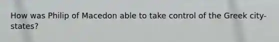 How was Philip of Macedon able to take control of the Greek city-states?