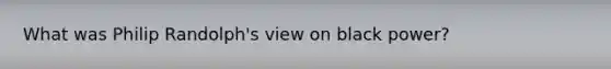 What was Philip Randolph's view on black power?